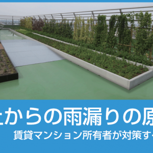 屋上からの雨漏りの原因と賃貸マンション所有者が対策すべきこと