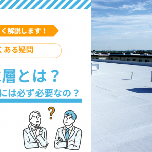 【よくある疑問】防水層とは？建物の屋上には必ず必要なの？