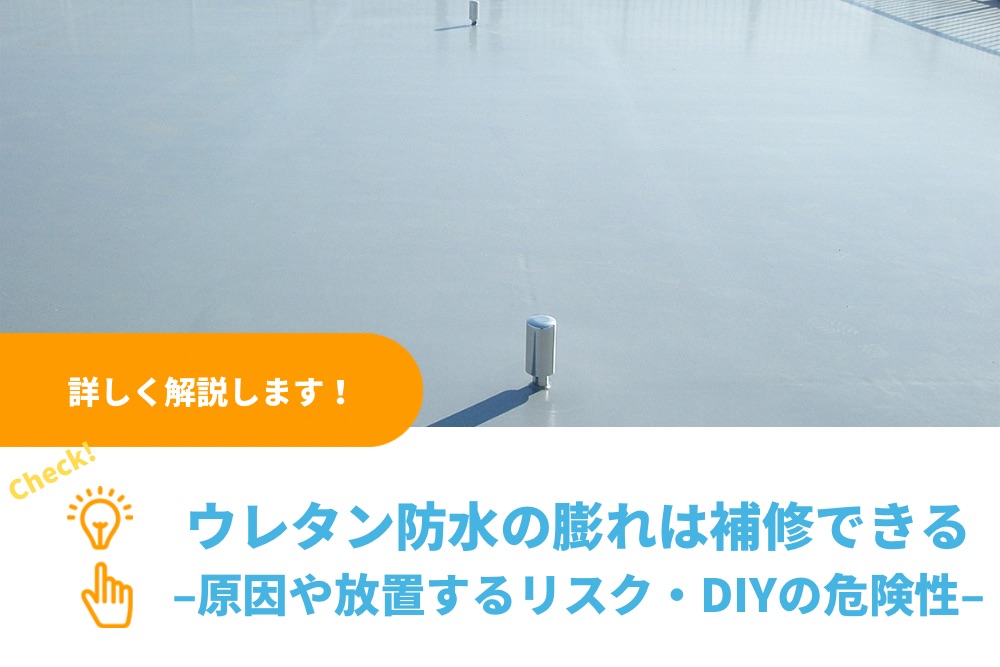 ウレタン防水の膨れは補修できる｜原因や放置するリスク・DIYの危険性を解説｜関東防水管理事業協同組合事務局