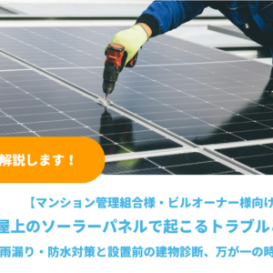 屋上のソーラーパネルで起こるトラブルとは？雨漏り・防水対策と設置前の建物診断、マンション・ビルの注意点
