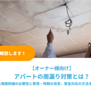 アパートの雨漏り対策｜大規模修繕の必要性と費用・時期の目安、オーナーが知るべき対応を徹底解説